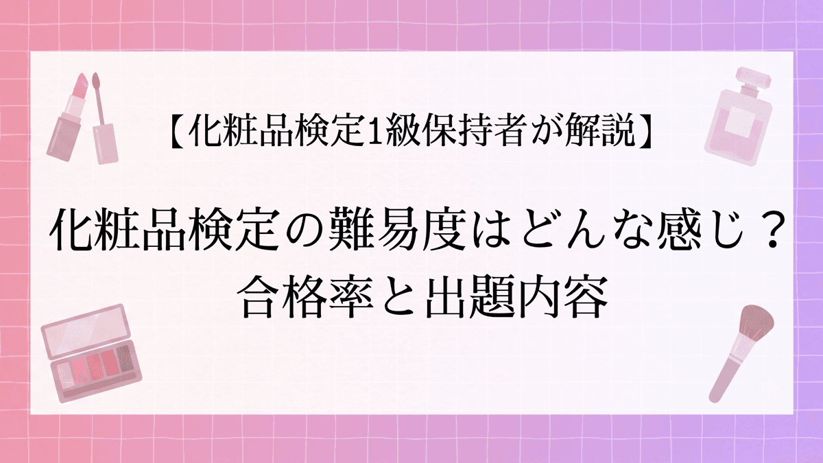 【1級保持者が解説】化粧品検定の難易度って?合格率や出題内容を解説